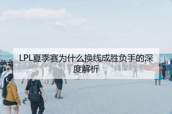 LPL夏季赛为什么换线成胜负手的深度解析